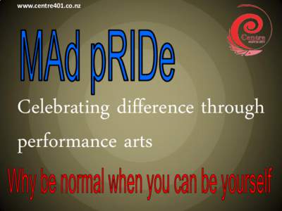 www.centre401.co.nz  Celebrating difference through performance arts  Mad pRIDe EvENts