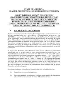 STATE OF LOUISIANA COASTAL PROTECTION AND RESTORATION AUTHORITY DRAFT INTERNAL AGENCY POLICIES FOR ADMINISTERING GRANTS GOVERNING THE STATE OF LOUISIANA’S CENTER OF EXCELLENCE UNDER THE RESOURCES AND ECOSYSTEMS SUSTAIN