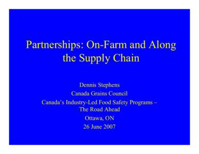 Partnerships: On-Farm and Along the Supply Chain Dennis Stephens Canada Grains Council Canada’s Industry-Led Food Safety Programs – The Road Ahead