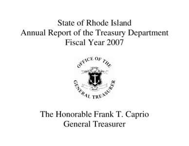 State of Rhode Island Annual Report of the Treasury Department Fiscal Year 2007 The Honorable Frank T. Caprio General Treasurer