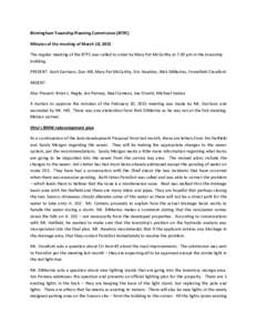 Birmingham Township Planning Commission (BTPC) Minutes of the meeting of March 10, 2015 The regular meeting of the BTPC was called to order by Mary Pat McCarthy at 7:30 pm in the township building. PRESENT: Scott Garriso