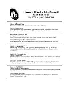 Howard County Arts Council Past Exhibits July 2008 – JuneFY09) July 7 – August 17, 2008 Gallery I: HoCo Open 2008 A non-juried exhibit of artists who live, work, or study in Howard County.