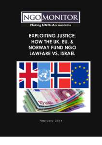 EXPLOITING JUSTICE: HOW THE UK, EU, & NORWAY FUND NGO LAWFARE VS. ISRAEL  February 2014