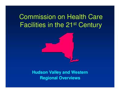 Commission on Health Care Facilities in the 21st Century Hudson Valley and Western Regional Overviews