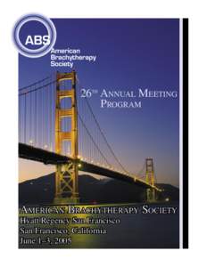 26TH ANNUAL MEETING PROGRAM AMERICAN BRACHYTHERAPY SOCIETY Hyatt Regency San Francisco San Francisco, California