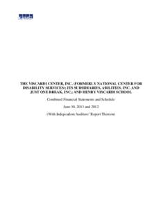 THE VISCARDI CENTER, INC. (FORMERLY NATIONAL CENTER FOR DISABILITY SERVICES); ITS SUBSIDIARIES, ABILITIES, INC. AND JUST ONE BREAK, INC.; AND HENRY VISCARDI SCHOOL Combined Financial Statements and Schedule June 30, 2013