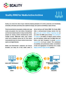 Scality RING for Media Active Archive  Scality can unlock the value of your media by keeping petabytes of it online, protected, and immediately accessible, with better economics than traditional storage, and superior acc