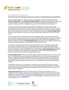 FOR IMMEDIATE RELEASE The Searle Funds at The Chicago Community Trust Announce Groundbreaking Local Food Initiative March 10, 2014/CHICAGO, IL – The Searle Funds at The Chicago Community Trust today launched Food:Land: