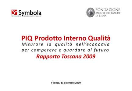 PIQ Prodotto Interno Qualità M i s u r a r e l a q u a l i t à n e l l ’e c o n o m i a per competere e guardare al futuro Rapporto Toscana 2009