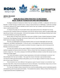 MEDIA RELEASE March 14, 2012 MARLIES HOLD OPEN PRACTICE TO RECOGNIZE MLSE TEAM UP FOUNDATION RINK REFURBISHMENT The Maple Leaf Sports & Entertainment (MLSE) Team Up Foundation and RONA, in collaboration with the City of