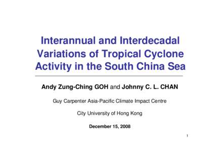 Interannual and Interdecadal Variations of Tropical Cyclone Activity in the South China Sea Andy Zung-Ching GOH and Johnny C. L. CHAN Guy Carpenter Asia-Pacific Climate Impact Centre City University of Hong Kong