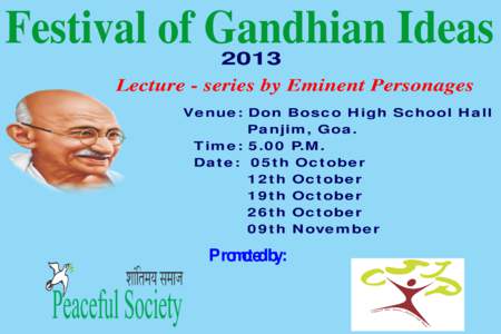 Festival of Gandhian Ideas 2013 Lecture - series by Eminent Personages Venue: Don Bosco High School Hall Panjim, Goa.