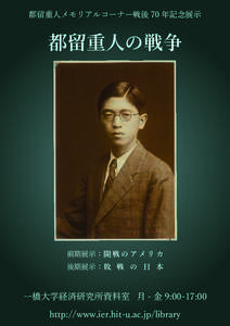 都留重人メモリアルコーナー戦後 70 年記念展示  都留重人の戦争 前期展示： 開 戦 の ア メ リ カ 後期展示： 敗 戦 の 日 本