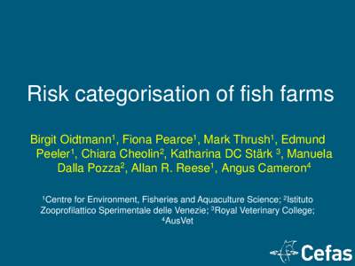 Risk categorisation of fish farms Birgit Oidtmann1, Fiona Pearce1, Mark Thrush1, Edmund Peeler1, Chiara Cheolin2, Katharina DC Stärk 3, Manuela Dalla Pozza2, Allan R. Reese1, Angus Cameron4 1Centre