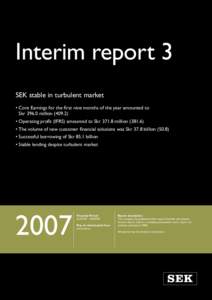 Interim report 3 SEK stable in turbulent market •	Core Earnings for the first nine months of the year amounted to Skrmillion) •	Operating profit (IFRS) amounted to Skrmillion) •	The volu