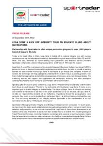 PRESS RELEASE 29 September 2014, Milan LEGA SERIE A KICK OFF INTEGRITY TOUR TO EDUCATE CLUBS ABOUT MATCH-FIXING Partnership with Sportradar to offer unique prevention program to over 1,400 players