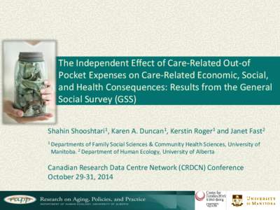 The Independent Effect of Care-Related Out-of Pocket Expenses on Care-Related Economic, Social, and Health Consequences: Results from the General Social Survey (GSS) Shahin Shooshtari1, Karen A. Duncan1, Kerstin Roger1 a