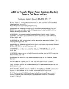 A Bill to Transfer Money From Graduate Student General Fee Reserve Fund Graduate Student Council Bill, GSCAuthor: Adam Xu, At-Large Representative in the GSC and Chief Financial Officer Date Submitted: 