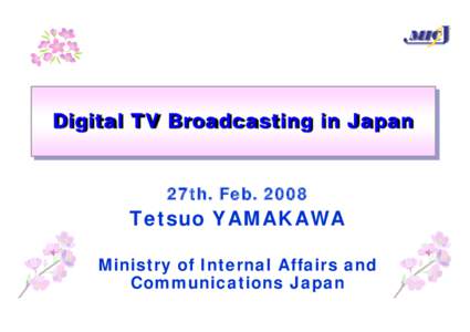 MIC  Digital TV Broadcasting in Japan 27th. Feb[removed]Tetsuo YAMAKAWA