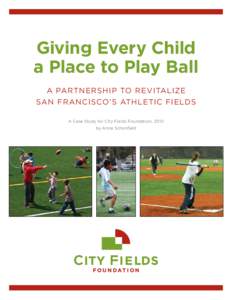Giving Every Child a Place to Play Ball A Partnership to Revitalize San Francisco’s Athletic Fields A Case Study for City Fields Foundation, 2010 by Anne Schonfield