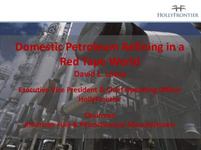 Domestic Petroleum Refining in a Red Tape World David L. Lamp Executive Vice President & Chief Operating Officer HollyFrontier Chairman