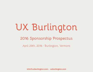 UX Burlington 2016 Sponsorship Prospectus April 29th, 2016 · Burlington, Vermont  - uxburlington.com