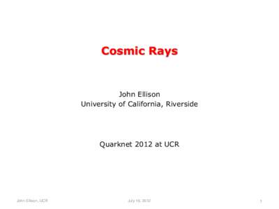 Cosmic Rays  John Ellison University of California, Riverside  Quarknet 2012 at UCR