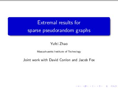 Extremal results for sparse pseudorandom graphs Yufei Zhao Massachusetts Institute of Technology  Joint work with David Conlon and Jacob Fox