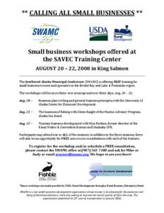 ** CALLING ALL SMALL BUSINESSES **  Small business workshops offered at the SAVEC Training Center AUGUST 20 – 22, 2008 in King Salmon The Southwest Alaska Municipal Conference (SWAMC) is offering FREE training for