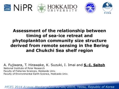 Assessment of the relationship between timing of sea-ice retreat and phytoplankton community size structure derived from remote sensing in the Bering and Chukchi Sea shelf region A. Fujiwara, T. Hirawake, K. Suzuki, I. I