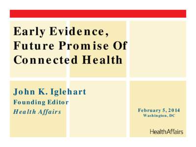 Early Evidence, Future Promise Of Connected Health John K. Iglehart Founding Editor Health Affairs