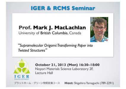 IGER & RCMS Seminar Prof. Mark J. MacLachlan University of British Columbia, Canada “Supramolecular Origami:Transforming Paper into Twisted Structures”