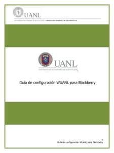 UNIVERSIDAD AUTÓNOMA DE NUEVO LEÓN  DIRECCIÓN GENERAL DE INFORMÁTICA Guía de configuración WUANL para Blackberry