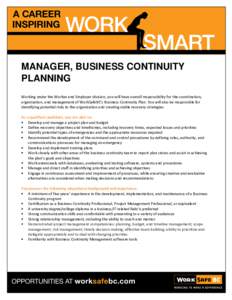 MANAGER, BUSINESS CONTINUITY PLANNING Working under the Worker and Employer division, you will have overall responsibility for the coordination, organization, and management of WorkSafeBC’s Business Continuity Plan. Yo