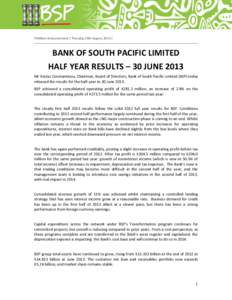 POMSoX Announcement | Thursday 29th August, 2013 |  BANK OF SOUTH PACIFIC LIMITED HALF YEAR RESULTS – 30 JUNE 2013 Mr Kostas Constantinou, Chairman, Board of Directors, Bank of South Pacific Limited (BSP) today release
