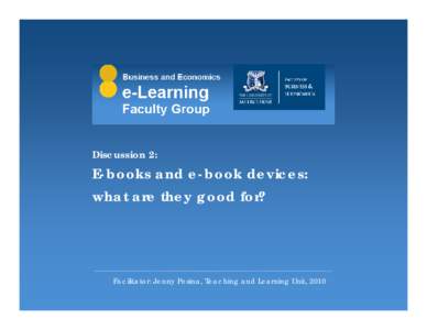 Discussion 2:  E-books and e-book devices: what are they good for?  Facilitator: Jenny Pesina, Teaching and Learning Unit, 2010