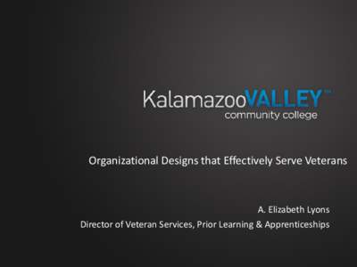 Organizational Designs that Effectively Serve Veterans  A. Elizabeth Lyons Director of Veteran Services, Prior Learning & Apprenticeships  Outline