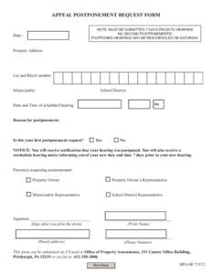 APPEAL POSTPONEMENT REQUEST FORM NOTE: MUST BE SUBMITTED 7 DAYS PRIOR TO HEARING! NO SECOND POSTPONEMENTS! POSTPONED HEARINGS MAY BE RESCHEDULED ON SATURDAY.  Date: