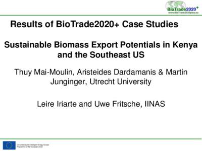 Results of BioTrade2020+ Case Studies Sustainable Biomass Export Potentials in Kenya and the Southeast US Thuy Mai-Moulin, Aristeides Dardamanis & Martin Junginger, Utrecht University Leire Iriarte and Uwe Fritsche, IINA