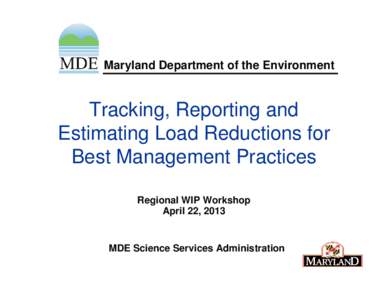 Maryland Department of the Environment  Tracking, Reporting and Estimating Load Reductions for Best Management Practices Regional WIP Workshop