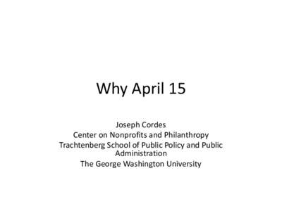 Why April 15 Joseph Cordes Center on Nonprofits and Philanthropy Trachtenberg School of Public Policy and Public Administration The George Washington University