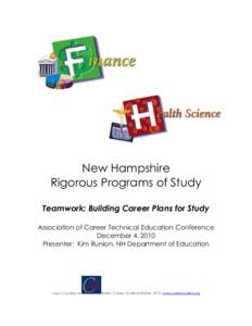 New Hampshire Rigorous Programs of Study Teamwork: Building Career Plans for Study Association of Career Technical Education Conference December 4, 2010 Presenter: Kim Runion, NH Department of Education