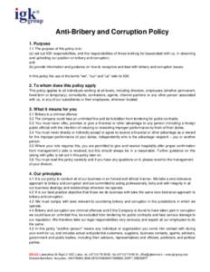 Anti-Bribery and Corruption Policy 1. Purpose 1.1 The purpose of this policy is to: (a) set out IGK responsibilities, and the responsibilities of those working for//associated with us, in observing and upholding our posi