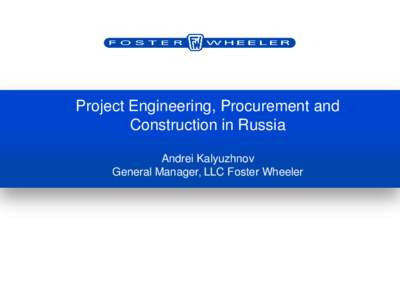 Project Engineering, Procurement and Construction in Russia Andrei Kalyuzhnov General Manager, LLC Foster Wheeler  Global E&C Group