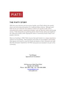 T HE PIAT T I ST OR Y With their open kitchens and stone pizza hearths, each Piatti reflects the warmth, charm and welcoming atmosphere of a traditional Italian trattoria. Although each Piatti has its own character and a