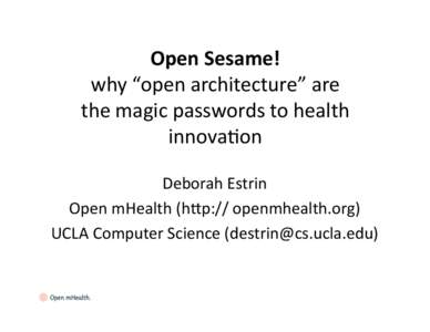 Open	
  Sesame!	
   why	
  “open	
  architecture”	
  are	
  	
   the	
  magic	
  passwords	
  to	
  health	
   innova7on	
   Deborah	
  Estrin	
   Open	
  mHealth	
  (h>p://	
  openmhealth.org)	
  