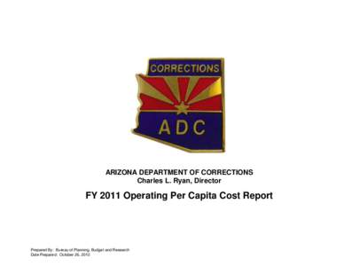 ARIZONA DEPARTMENT OF CORRECTIONS Charles L. Ryan, Director FY 2011 Operating Per Capita Cost Report  Prepared By: Bureau of Planning, Budget and Research