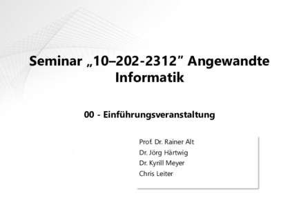 Seminar „10–″ Angewandte Informatik 00 - Einführungsveranstaltung Prof. Dr. Rainer Alt Dr. Jörg Härtwig Dr. Kyrill Meyer