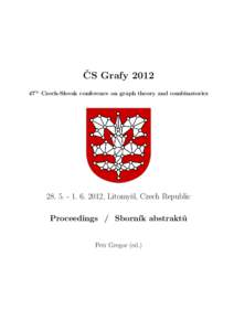 ˇ Grafy 2012 CS 47th Czech-Slovak conference on graph theory and combinatorics2012, Litomyˇsl, Czech Republic Proceedings / Sborn´ık abstrakt˚