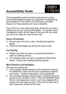 Accessibility Guide This accessibility guide has been produced by London Clubs International to assist our customers in establishing the suitability of The Casino at The Empire, Leicester Square, for those people who hav